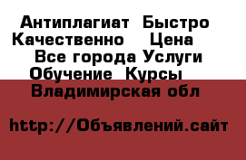 Антиплагиат. Быстро. Качественно. › Цена ­ 10 - Все города Услуги » Обучение. Курсы   . Владимирская обл.